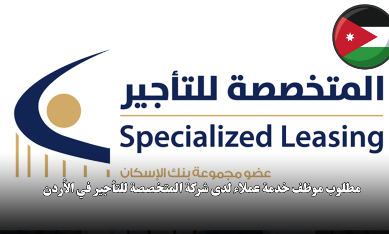 مطلوب موظف خدمة عملاء لدى شركة المتخصصة للتأجير في الأردن