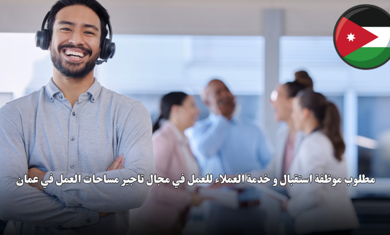 مطلوب موظفة استقبال و خدمة العملاء للعمل في مجال تاجير مساحات العمل في عمان