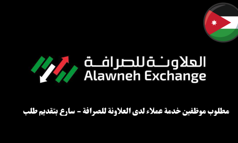 مطلوب موظفين خدمة عملاء لدى العلاونة للصرافة - سارع بتقديم طلب