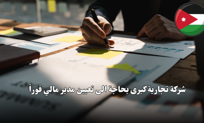 شركة تجارية كبرى بحاجة الى تعيين مدير مالي فوراً
