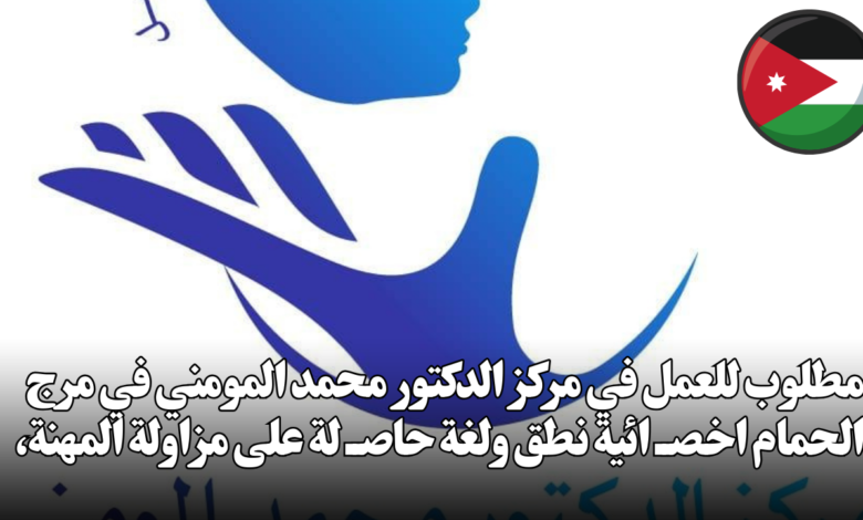 مطلوب للعمل في مركز الدكتور محمد المومني في مرج الحمام اخصــ ائية نطق ولغة حاصــ لة على مزاولة المهنة،