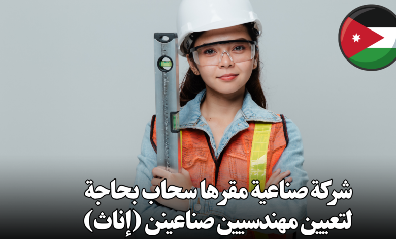 شركة صناعية مقرها سحاب بحاجة لتعيين مهندسيين صناعينن (إناث)