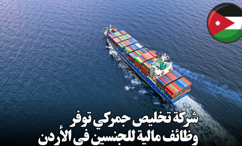 شركة تخليص جمركي توفر وظائف مالية للجنسين في الأردن