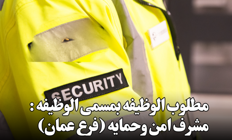 مطلوب الوظيفه بمسمى الوظيفه : مشرف امن وحمايه (فرع عمان)