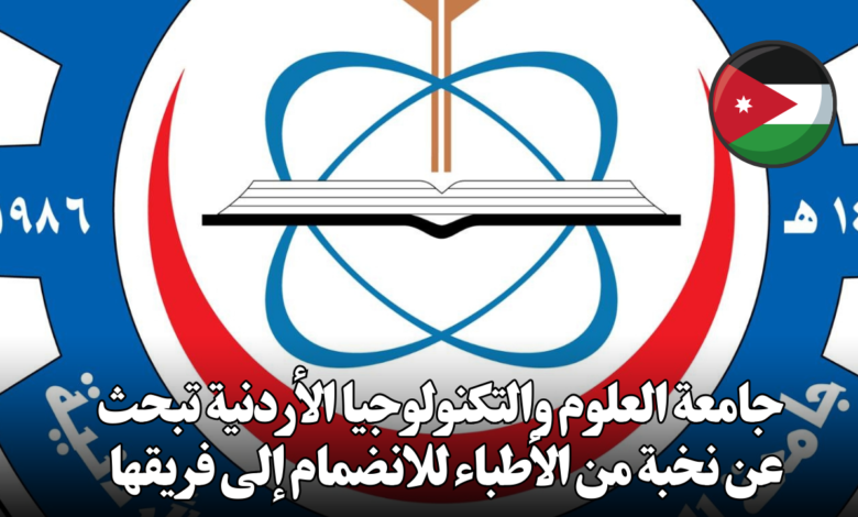 جامعة العلوم والتكنولوجيا الأردنية تبحث عن نخبة من الأطباء للانضمام إلى فريقها