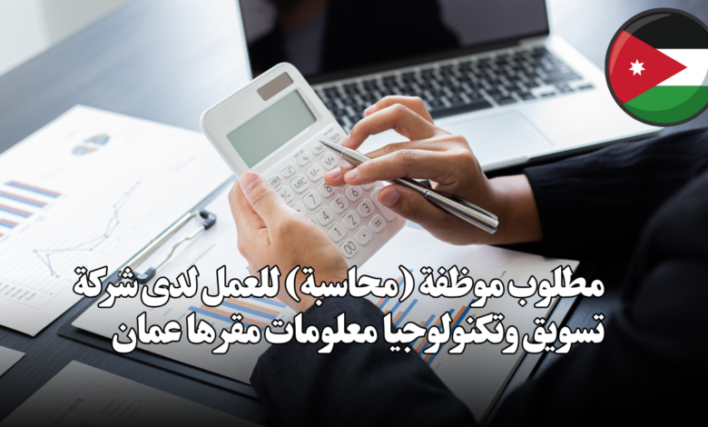 مطلوب موظفة (محاسبة) للعمل لدى شركة تسويق وتكنولوجيا معلومات مقرها عمان