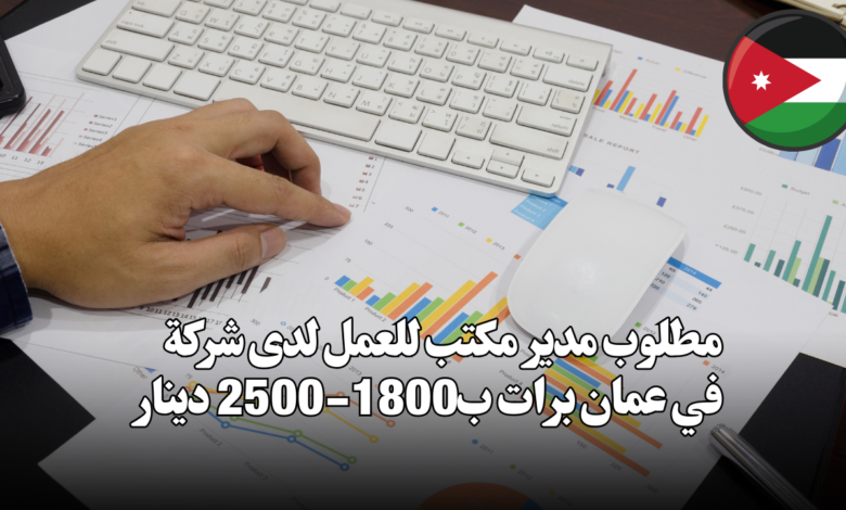 مطلوب مدير مكتب للعمل لدى شركة في عمان برات ب1800-2500 دينار