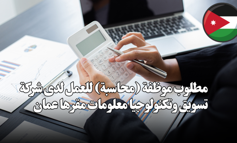 مطلوب موظفة (محاسبة) للعمل لدى شركة تسويق وتكنولوجيا معلومات مقرها عمان