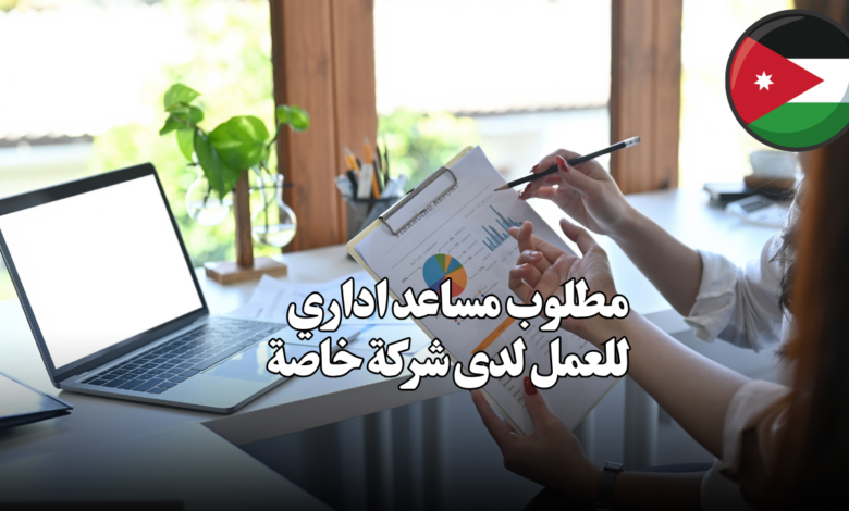 مطلوب مساعد اداري للعمل لدى شركة خاصة
