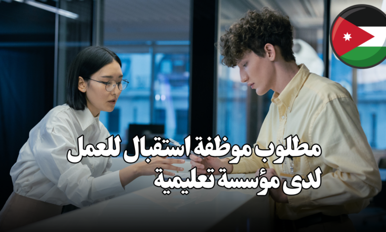 مطلوب موظفة استقبال للعمل لدى مؤسسة تعليمية