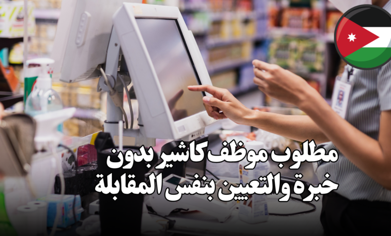 مطلوب موظف كاشير بدون خبرة والتعيين بنفس المقابلة