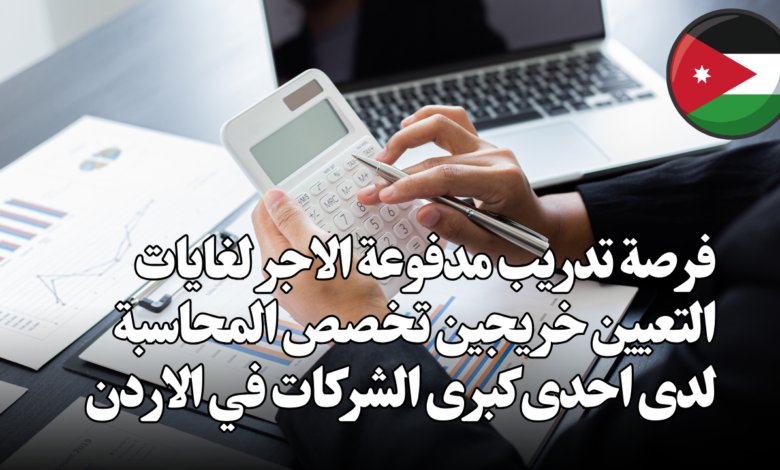 فرصة تدريب مدفوعة الاجر لغايات التعيين خريجين تخصص المحاسبة لدى احدى كبرى الشركات في الاردن