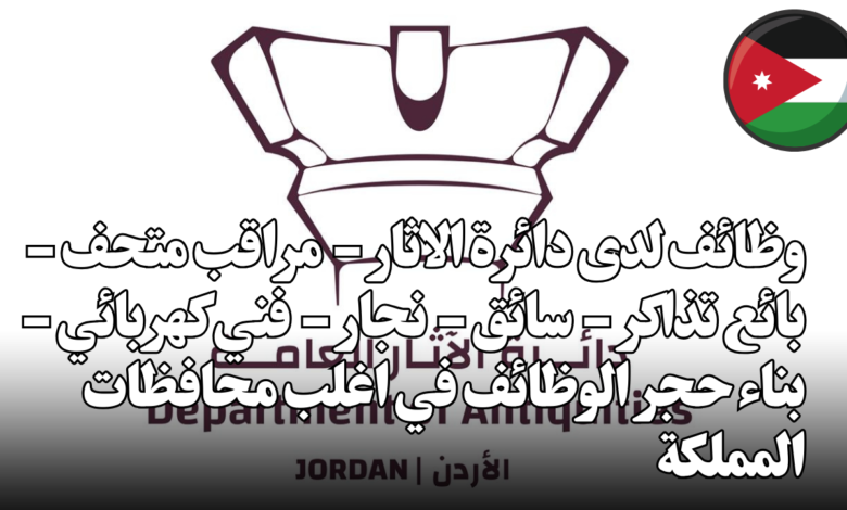 وظائف لدى دائرة الاثار - مراقب متحف - بائع تذاكر - سائق - نجار - فني كهربائي - بناء حجر الوظائف في اغلب محافظات المملكة