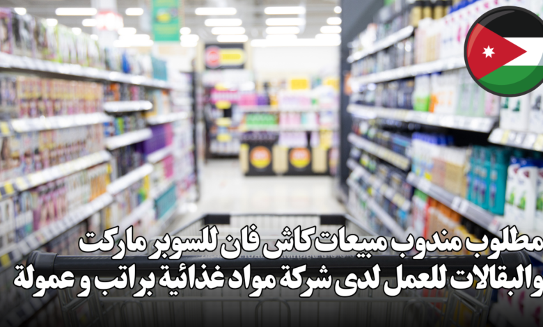مطلوب مندوب مبيعات كاش فان للسوبر ماركت والبقالات للعمل لدى شركة مواد غذائية براتب و عمولة