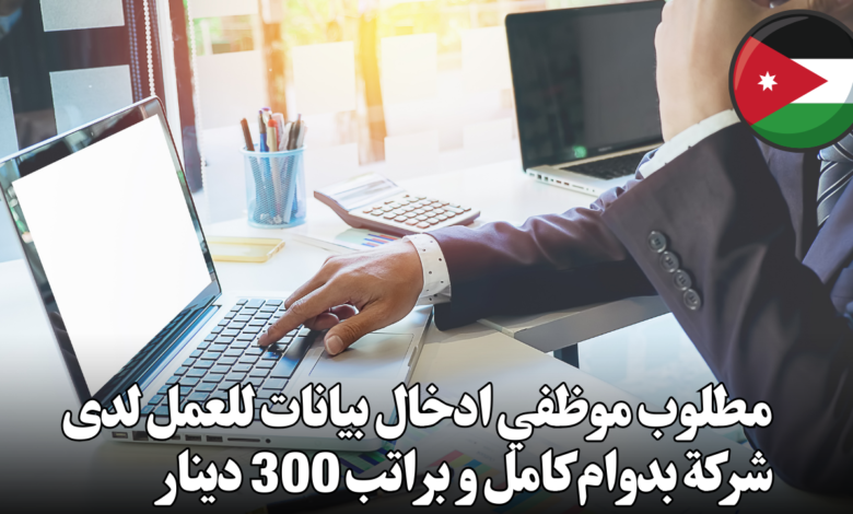 مطلوب موظفي ادخال بيانات للعمل لدى شركة بدوام كامل و براتب 300 دينار